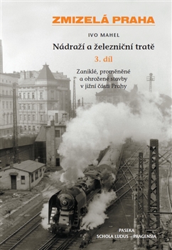 Zmizelá Praha - Nádraží a železniční tratě 3 - Ivo Mahel - Kliknutím na obrázek zavřete
